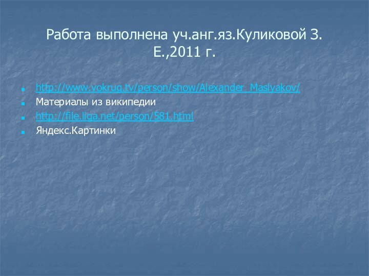 Работа выполнена уч.анг.яз.Куликовой З.Е.,2011 г.http://www.vokrug.tv/person/show/Alexander_Maslyakov/Материалы из википедииhttp://file.liga.net/person/581.htmlЯндекс.Картинки