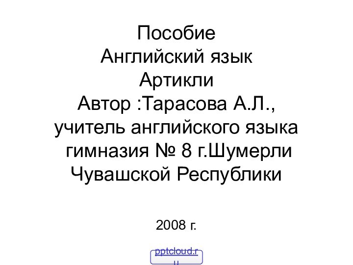 Пособие  Английский язык Артикли  Автор :Тарасова А.Л., учитель английского языка