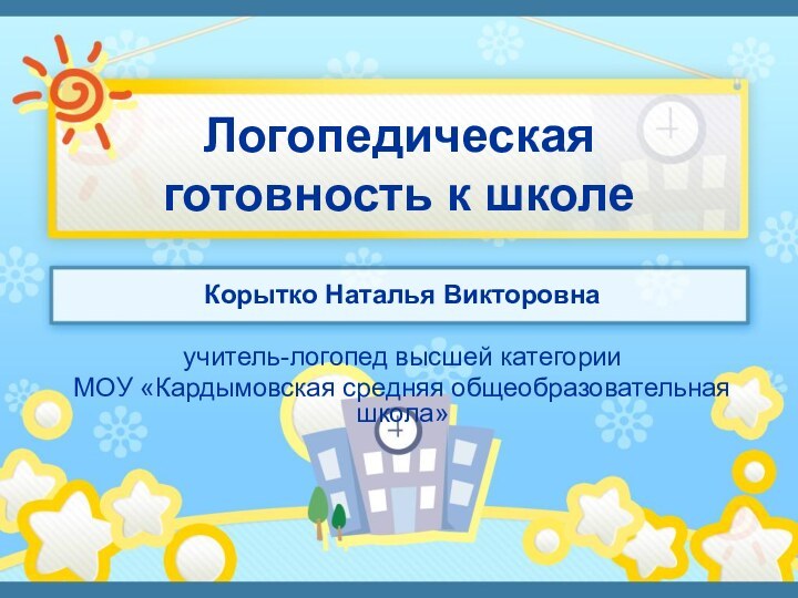 Логопедическая готовность к школеКорытко Наталья Викторовна учитель-логопед высшей категорииМОУ «Кардымовская средняя общеобразовательная школа»