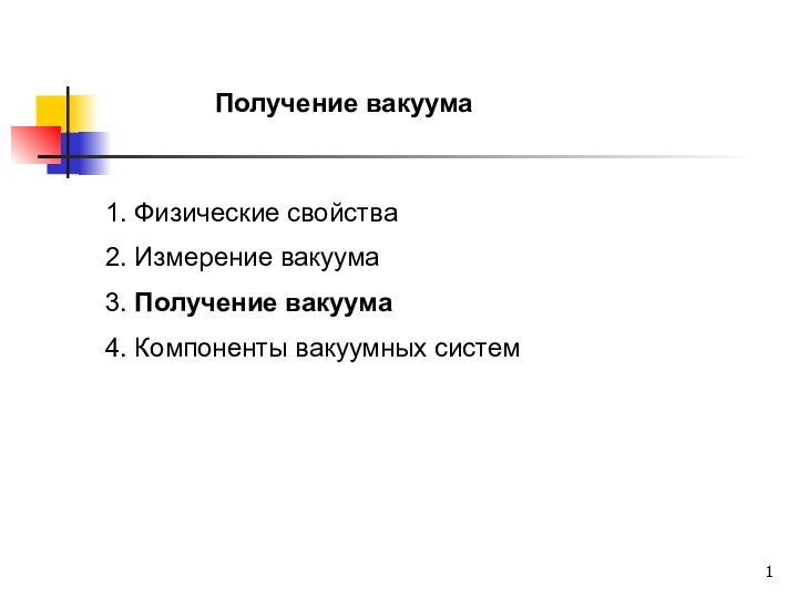 Получение вакуума1. Физические свойства2. Измерение вакуума3. Получение вакуума4. Компоненты вакуумных систем