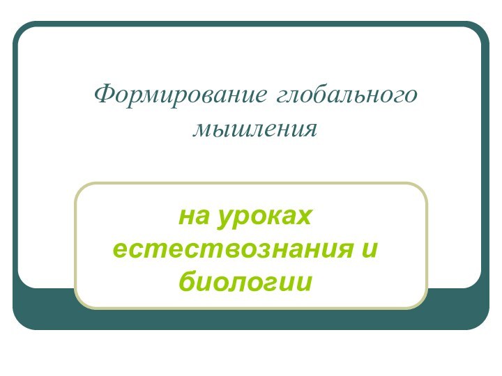 Формирование глобального мышления на уроках естествознания и биологии