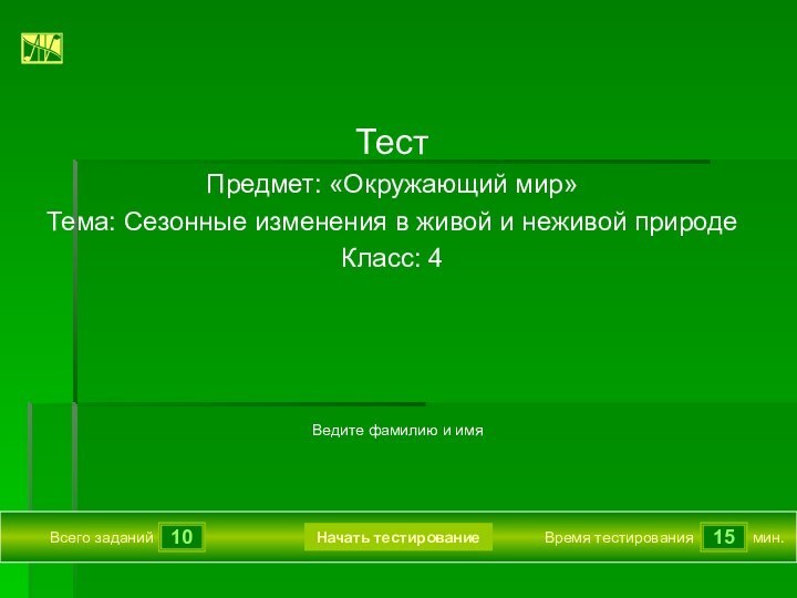 1015Всего заданийВремя тестированиямин.Ведите фамилию и имяТест Предмет: «Окружающий мир»Тема: Сезонные изменения в