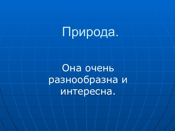 Природа.Она очень разнообразна и интересна.