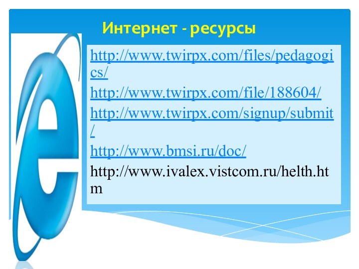 Интернет - ресурсыhttp://www.twirpx.com/files/pedagogics/http://www.twirpx.com/file/188604/http://www.twirpx.com/signup/submit/http://www.bmsi.ru/doc/http://www.ivalex.vistcom.ru/helth.htm