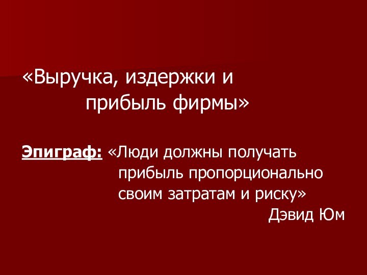 «Выручка, издержки и      прибыль фирмы»Эпиграф: «Люди должны