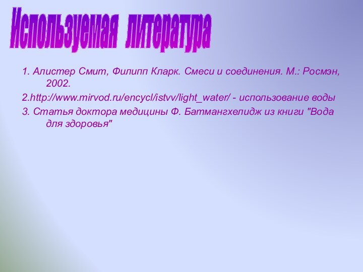 1. Алистер Смит, Филипп Кларк. Смеси и соединения. М.: Росмэн, 2002.2.http://www.mirvod.ru/encycl/istvv/light_water/ -