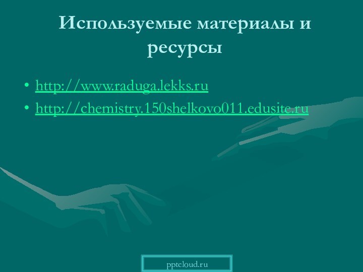 Используемые материалы и ресурсыhttp://www.raduga.lekks.ruhttp://chemistry.150shelkovo011.edusite.ru