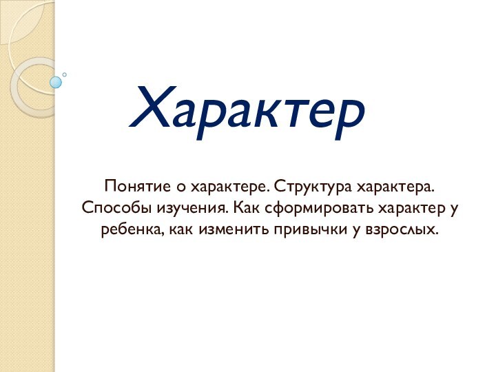 ХарактерПонятие о характере. Структура характера. Способы изучения. Как сформировать характер у ребенка,