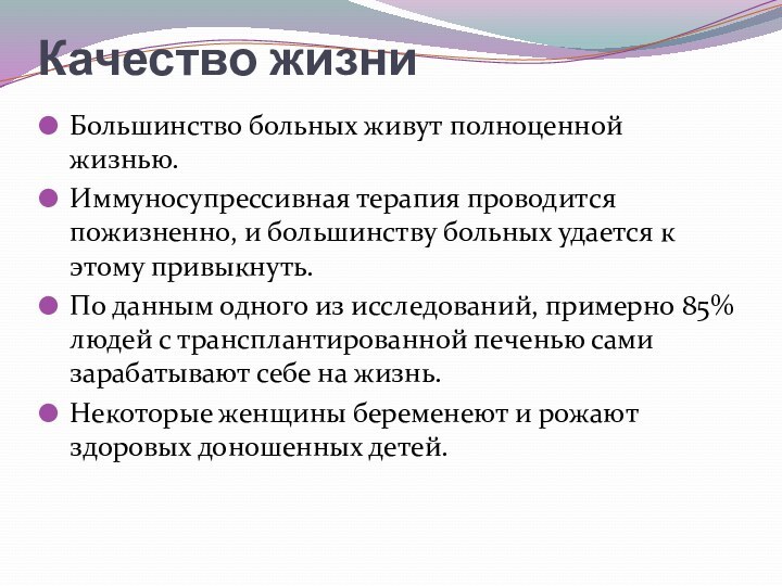 Качество жизни Большинство больных живут полноценной жизнью. Иммуносупрессивная терапия проводится пожизненно, и