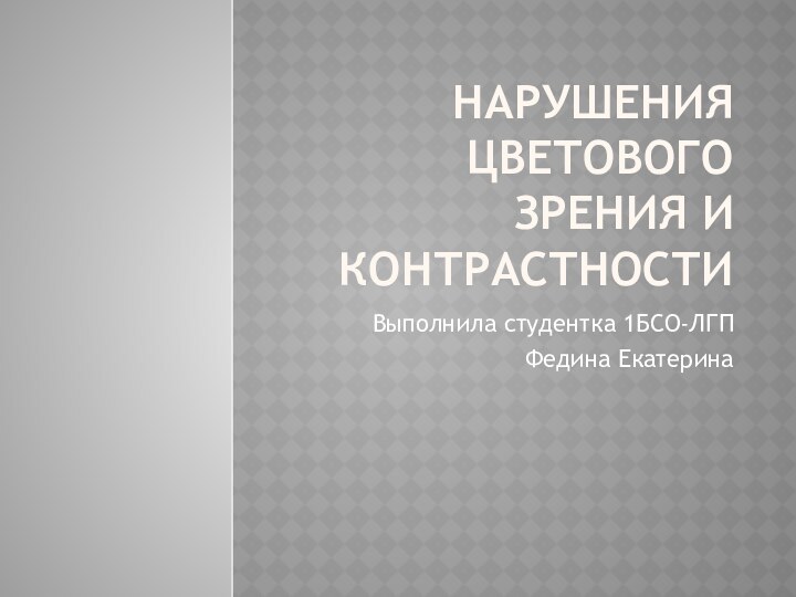 Нарушения цветового зрения и контрастности Выполнила студентка 1БСО-ЛГПФедина Екатерина