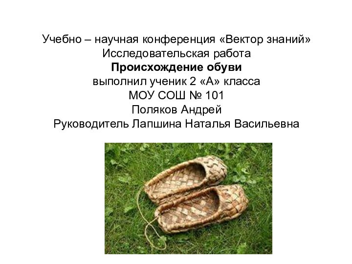 Учебно – научная конференция «Вектор знаний» Исследовательская работа  Происхождение обуви выполнил