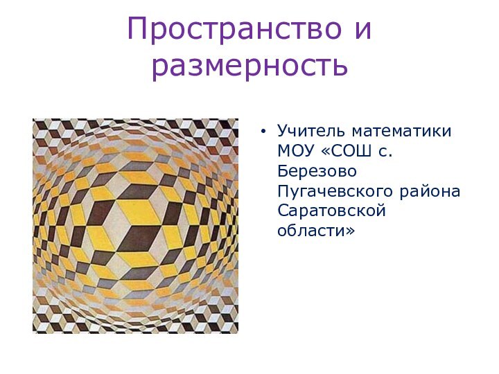 Пространство и размерностьУчитель математики МОУ «СОШ с.Березово Пугачевского района Саратовской области»