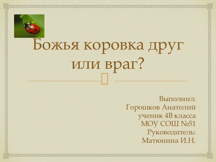 Божья коровка друг или враг?Выполнил:Горошков Анатолийученик 4В классаМОУ СОШ №51Руководитель:Матюнина И.Н.