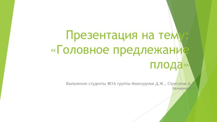 Презентация на тему: «Головное предлежание плода»Выполнили студенты 401А группы Мансорунов Д.Ж., Стригунов А.А., Ханжина Е.С.