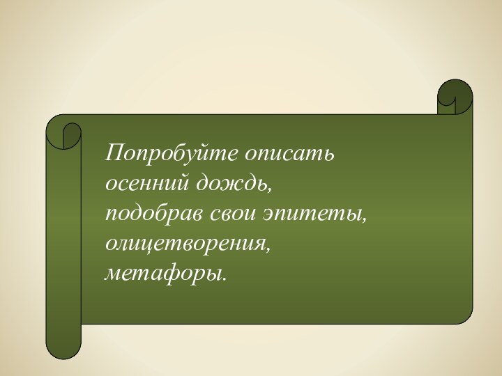 Домашнее задание.Попробуйте описать осенний дождь, подобрав свои эпитеты, олицетворения,метафоры.