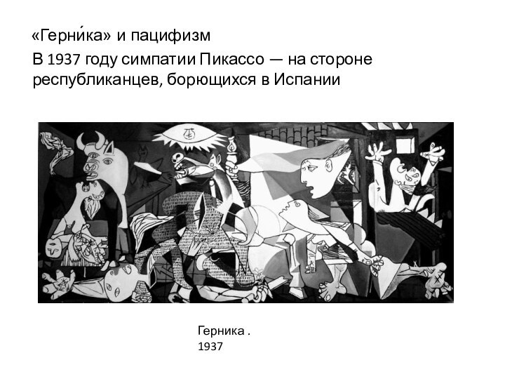 «Герни́ка» и пацифизмВ 1937 году симпатии Пикассо — на стороне республиканцев, борющихся в ИспанииГерника . 1937