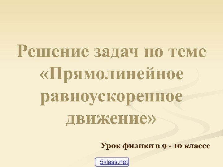 Решение задач по теме  «Прямолинейное равноускоренное движение»Урок физики в 9 - 10 классе