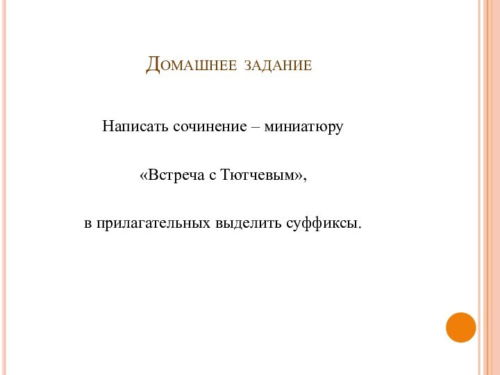 Домашнее заданиеНаписать сочинение – миниатюру«Встреча с Тютчевым»,в прилагательных выделить суффиксы.