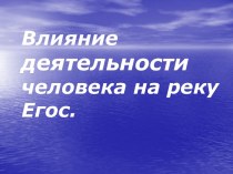 Влияние деятельности человека на реку Егоc