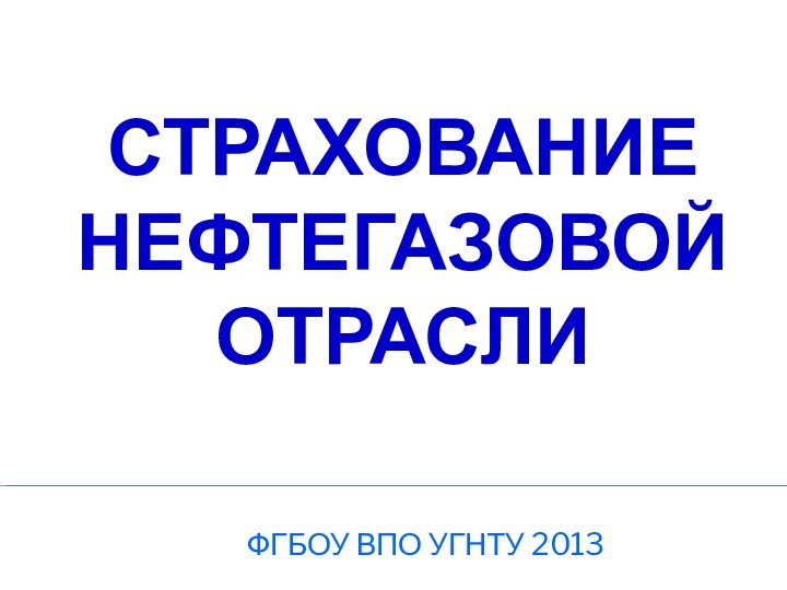 СТРАХОВАНИЕ НЕФТЕГАЗОВОЙ ОТРАСЛИФГБОУ ВПО УГНТУ 2013