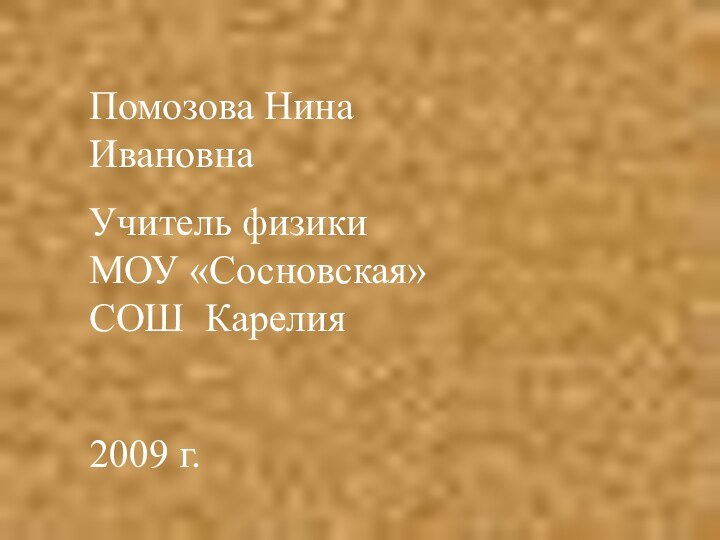 Помозова Нина ИвановнаУчитель физики МОУ «Сосновская» СОШ Карелия2009 г.