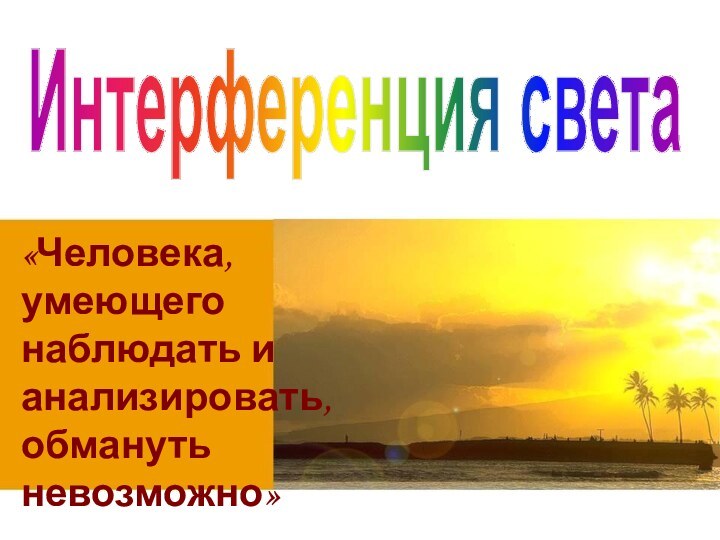 «Человека, умеющего наблюдать и анализировать, обмануть невозможно»Артур Конан ДойлИнтерференция света