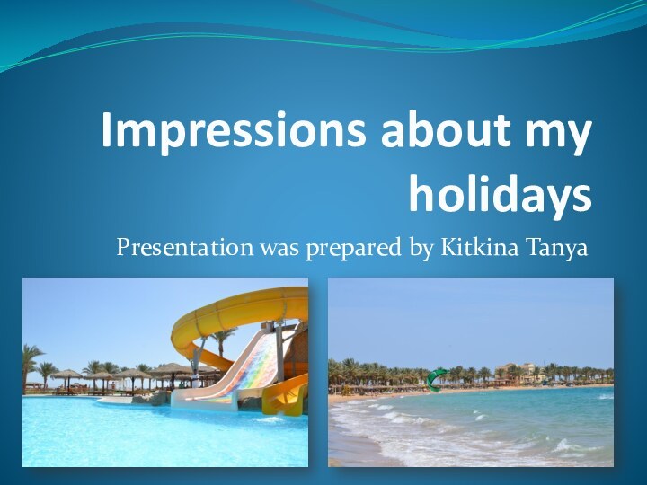 Impressions about my holidaysPresentation was prepared by Kitkina Tanya