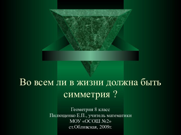 Во всем ли в жизни должна быть симметрия ?Геометрия 8 классПилющенко Е.П.,