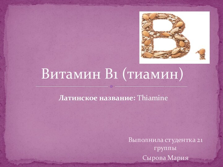 Выполнила студентка 21 группыСырова МарияВитамин В1 (тиамин)Латинское название: Thiamine