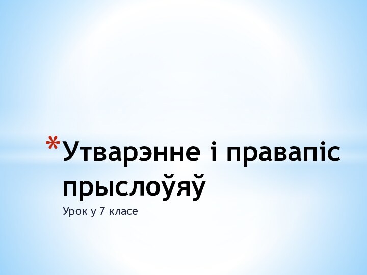 Урок у 7 класеУтварэнне і правапіс прыслоўяў