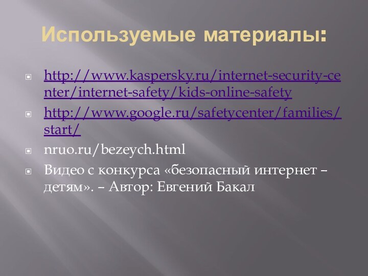 Используемые материалы:http://www.kaspersky.ru/internet-security-center/internet-safety/kids-online-safetyhttp://www.google.ru/safetycenter/families/start/nruo.ru/bezeych.htmlВидео с конкурса «безопасный интернет – детям». – Автор: Евгений Бакал