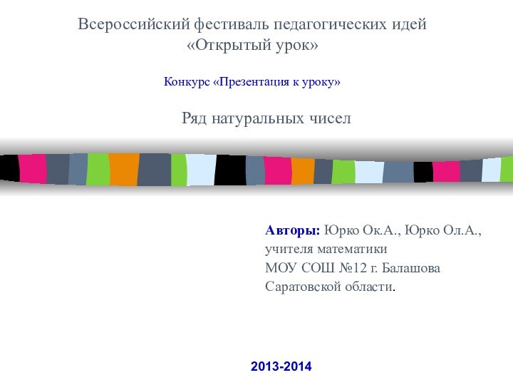 Всероссийский фестиваль педагогических идей«Открытый урок» Конкурс «Презентация к уроку»Ряд натуральных чиселАвторы: Юрко