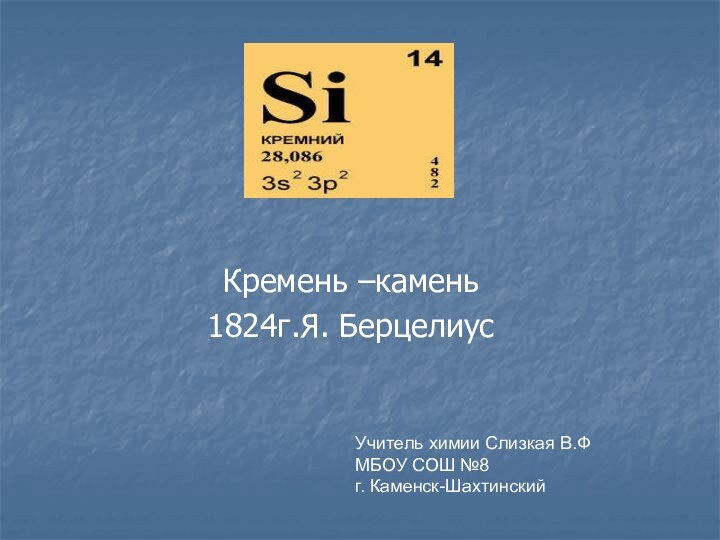 Кремень –камень1824г.Я. БерцелиусУчитель химии Слизкая В.ФМБОУ СОШ №8г. Каменск-Шахтинский