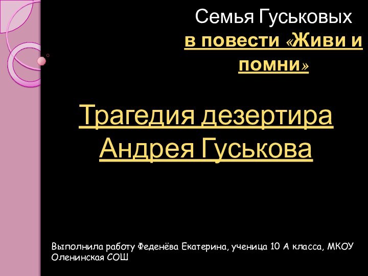 Семья Гуськовых в повести «Живи и помни» Трагедия дезертира Андрея ГуськоваВыполнила работу