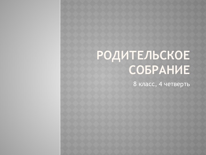 Родительское собрание8 класс, 4 четверть