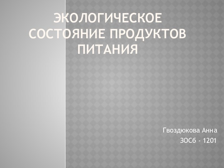 Экологическое состояние продуктов питания Гвоздюкова АннаЗОСб - 1201