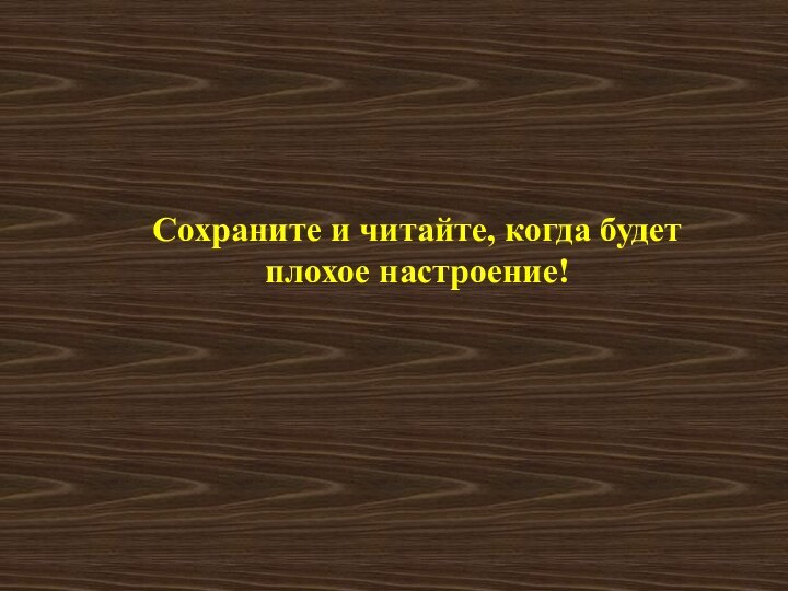 Сохраните и читайте, когда будет плохое настроение!