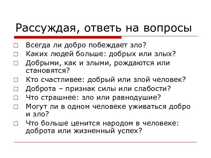 Рассуждая, ответь на вопросыВсегда ли добро побеждает зло?Каких людей больше: добрых или