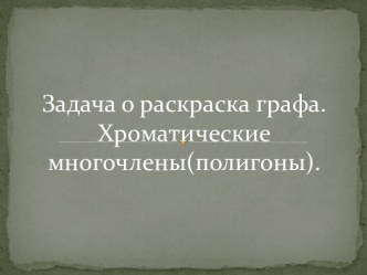 Задача о раскраска графа. Хроматические многочлены(полигоны).