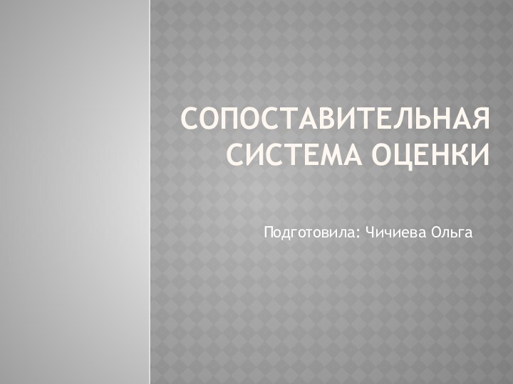 Сопоставительная система оценкиПодготовила: Чичиева Ольга