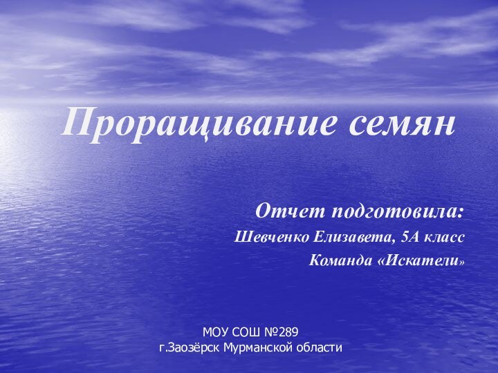 Проращивание семян    Отчет подготовила:Шевченко Елизавета, 5А классКоманда «Искатели»МОУ СОШ №289г.Заозёрск Мурманской области