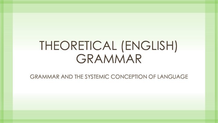 THEORETICAL (ENGLISH) GRAMMARGrammar AND THE SYSTEMIC CONCEPTION OF LANGUAGE