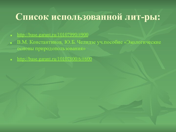 Список использованной лит-ры:http://base.garant.ru/10107990/#900 В.М. Константинов, Ю.Б. Челидзе уч.пособие «Экологические основы природопользования»http://base.garant.ru/10107800/6/#600