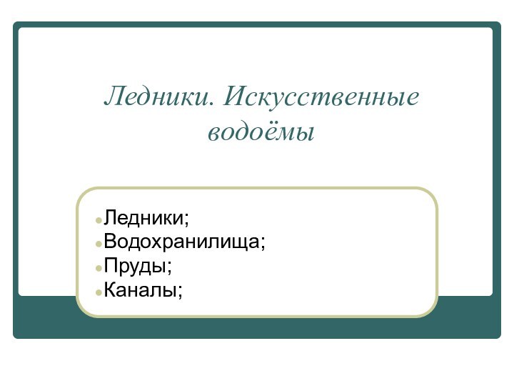 Ледники. Искусственные водоёмыЛедники; Водохранилища;Пруды;Каналы;