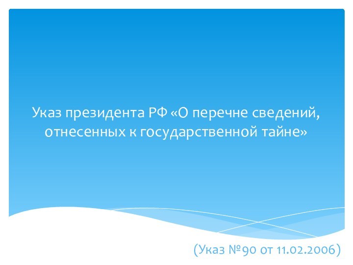 Указ президента РФ «О перечне сведений, отнесенных к государственной тайне»(Указ №90 от 11.02.2006)