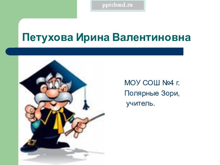 Петухова Ирина ВалентиновнаМОУ СОШ №4 г. Полярные Зори, учитель.