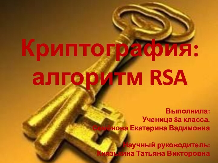 Криптография: алгоритм RSAВыполнила: Ученица 8а класса.Семёнова Екатерина ВадимовнаНаучный руководитель:Князькина Татьяна Викторовна