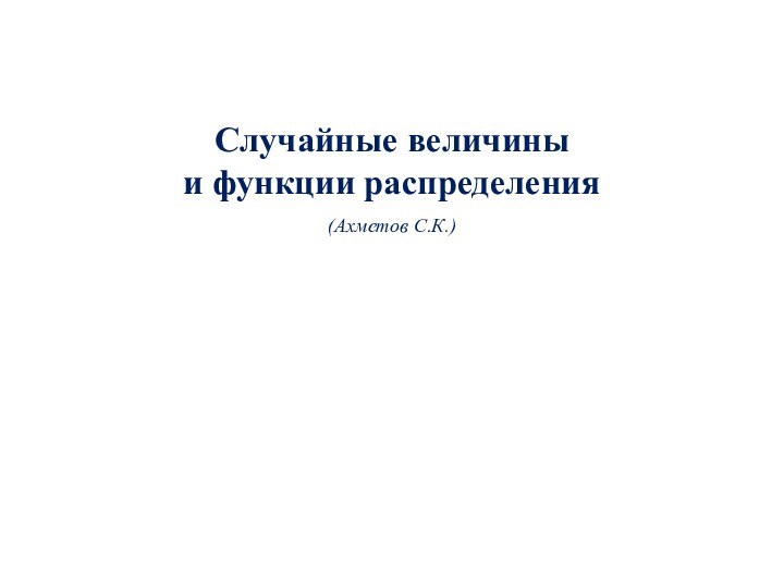 Случайные величины  и функции распределения  (Ахметов С.К.)