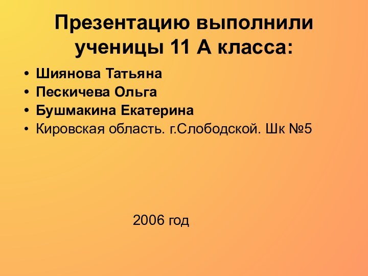 Презентацию выполнили ученицы 11 А класса:Шиянова Татьяна Пескичева Ольга Бушмакина Екатерина Кировская