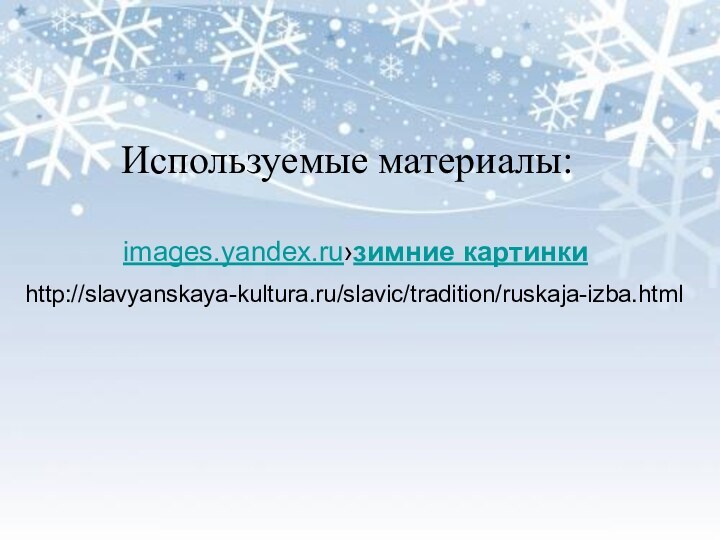 images.yandex.ru›зимние картинки http://slavyanskaya-kultura.ru/slavic/tradition/ruskaja-izba.htmlИспользуемые материалы: